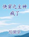 快穿之主神疯了在线阅读无弹窗