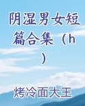 阴湿男女短篇合集（h）最新